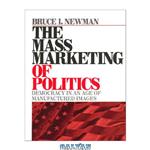 دانلود کتاب The Mass Marketing of Politics: Democracy in an Age of Manufactured Images