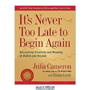 دانلود کتاب It’s Never Too Late to Begin Again: Discovering Creativity and Meaning at Midlife Beyond 