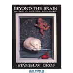 دانلود کتاب Beyond the Brain: Birth, Death, and Transendence in Psychotherapy