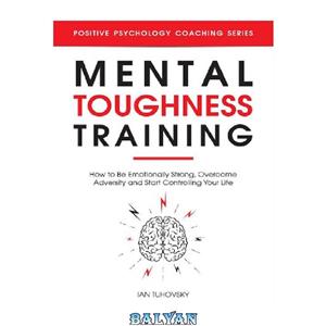 دانلود کتاب Mental Toughness Training How to be Emotionally Strong Overcome Adversity and Start Controlling Your Life 