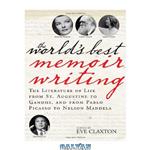 دانلود کتاب The World’s Best Memoir Writing: The Literature of Life from St. Augustine to Gandhi, and from Pablo Picasso to Nelson Mandela