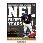 دانلود کتاب Remembering the stars of the NFL glory years: an inside look at the golden age of football