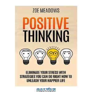 دانلود کتاب Positive Thinking Eliminate Your Stress with Strategies You Can Do Right Now to Unleash Your Happier Life (happiness, affirmations, Optimism, Stop Negative Thinking) 