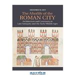 دانلود کتاب The Afterlife of the Roman City: Architecture and Ceremony in Late Antiquity and the Early Middle Ages