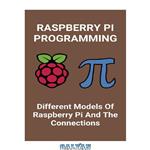 دانلود کتاب Raspberry Pi Programming: Different Models Of Raspberry Pi And The Connections: Introduction To Raspberry Pi