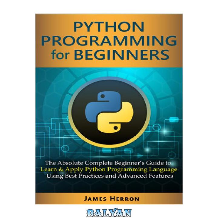 دانلود کتاب Python Programming For Beginners: The Absolute Complete Beginner’s Guide to Learn and Apply Python Programming Language Using Best Practices and Advanced Features.