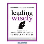 دانلود کتاب Leading Wisely: Becoming a Reflective Leader in Turbulent Times