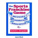 دانلود کتاب The Sports Franchise Game: Cities in Pursuit of Sports Franchises, Events, Stadiums, and Arenas