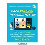 دانلود کتاب Make Virtual Meetings Matter: How to Turn Virtual Meetings from Status Updates to Remarkable Conversations