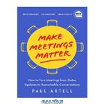 دانلود کتاب Make Meetings Matter: How to Turn Meetings from Status Updates to Remarkable Conversations