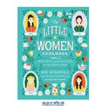 دانلود کتاب The Little Women Cookbook: Tempting Recipes from the March Sisters and Their Friends and Family