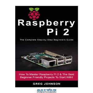 دانلود کتاب Raspberry Pi 2 The Complete Step-by-Step Beginners Guide: How To Master Best Beginner Friendly Projects Start With! 