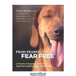 دانلود کتاب From Fearful to Fear Free: A Positive Program to Free Your Dog from Anxiety, Fears, and Phobias 