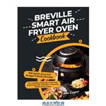 دانلود کتاب Breville Smart Air Fryer Oven Cookbook: 800 Quick ,Easy and Budget Friendly Recipes for Cooking Healthy Food and Enjoying Your Family’s Favorite Meals Every Day