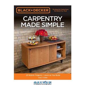 دانلود کتاب Black & Decker Carpentry Made Simple: 23 Stylish Projects – Learn as You Build