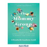 دانلود کتاب The Mommy Group: Freaking Out, Finding Friends, and Surviving the Happiest Time of Our Lives