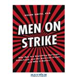 دانلود کتاب Men on Strike: Why Men Are Boycotting Marriage, Fatherhood, and the American Dream – and Why It Matters