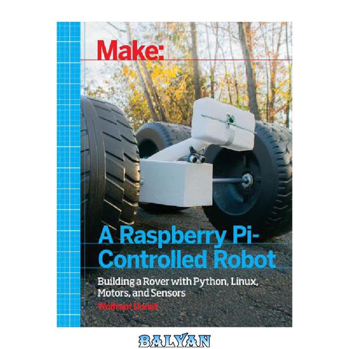 دانلود کتاب Make a Raspberry Pi-Controlled Robot: Building a Rover with Python, Linux, Motors, and Sensors