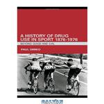دانلود کتاب A History of Drug Use in Sport: 1876-1976: Beyond Good and Evil