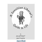 دانلود کتاب A Sensitive Liberal’s Guide to Life: How to Banter with Your Barista, Hug Mindfully, and Relate to Friends Who Choose Kids Over Dogs