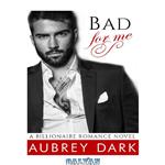 دانلود کتاب Bad For Me (A Billionaire Romance Novel)