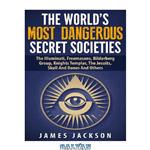دانلود کتاب The World’s Most Dangerous Secret Societies: The Illuminati, Freemasons, Bilderberg Group, Knights Templar, The Jesuits, Skull And Bones And Others