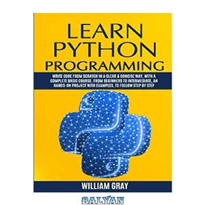 دانلود کتاب Learn Python Programming: Write code from scratch in a clear & concise way, with a complete basic course. From beginners to intermediate, an hands-on project with examples, to follow step by step
