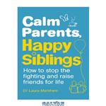 دانلود کتاب Calm parents, happy siblings: how to stop the fighting and raise friends for life