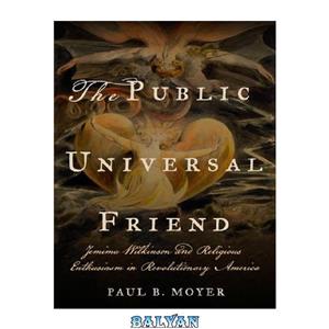 دانلود کتاب The Public Universal Friend: Jemima Wilkinson and Religious Enthusiasm in Revolutionary America 