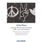 دانلود کتاب Cyber Peace: Charting A Path Toward A Sustainable, Stable, And Secure Cyberspace