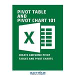 دانلود کتاب Pivot Table And Pivot Chart 101: Create Awesome Pivot Tables And Pivot Charts: Microsoft Excel
