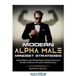 دانلود کتاب Modern Alpha Male Mindset Strategies: Build Confidence, Stop Pleasing People, and Gain the Power of Discipline to Become an Assertive, Influential Leader