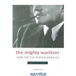 دانلود کتاب The Mighty Wurlitzer: How the CIA Played America