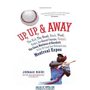 دانلود کتاب Up, and Away: The Kid, the Hawk, Rock, Vladi, Pedro, le Grand Orange, Youppi!, Crazy Business of Baseball, Ill-fated but Unforgettable Montreal Expos 