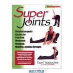 دانلود کتاب Super Joints: Russian Longevity Secrets for Pain-Free Movement, Maximum Mobility Flexible Strength 