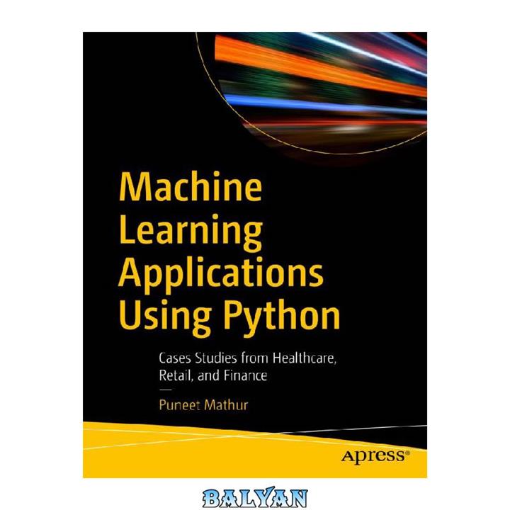 دانلود کتاب Machine Learning Applications Using Python – Cases Studies from Healthcare, Retail, and Finance