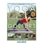 دانلود کتاب Yoga for Golfers : A Unique Mind-Body Approach to Golf Fitness