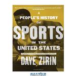 دانلود کتاب A people’s history of sport in the United States : from bull-baiting to Barry Bonds – 250 years of politics, protest, the people and play