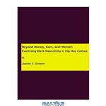 دانلود کتاب Beyond Money, Cars, and Women: Examining Black Masculinity in Hip Hop Culture