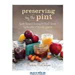 دانلود کتاب Preserving by the Pint: Quick Seasonal Canning for Small Spaces from the author of Food in Jars