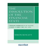 دانلود کتاب The dissolution of the financial state: a Marxian examination of the political economy of money since the 1930s