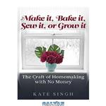 دانلود کتاب Make it, Bake it, Sew it, or Grow it.: The craft of homemaking with no money