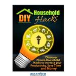 دانلود کتاب DIY Household Hacks: Discover Proven to Increase your Productivity, Save Time and Money 