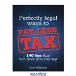 دانلود کتاب Perfectly Legal Ways to Pay Less Tax: 140 tips that will save you money