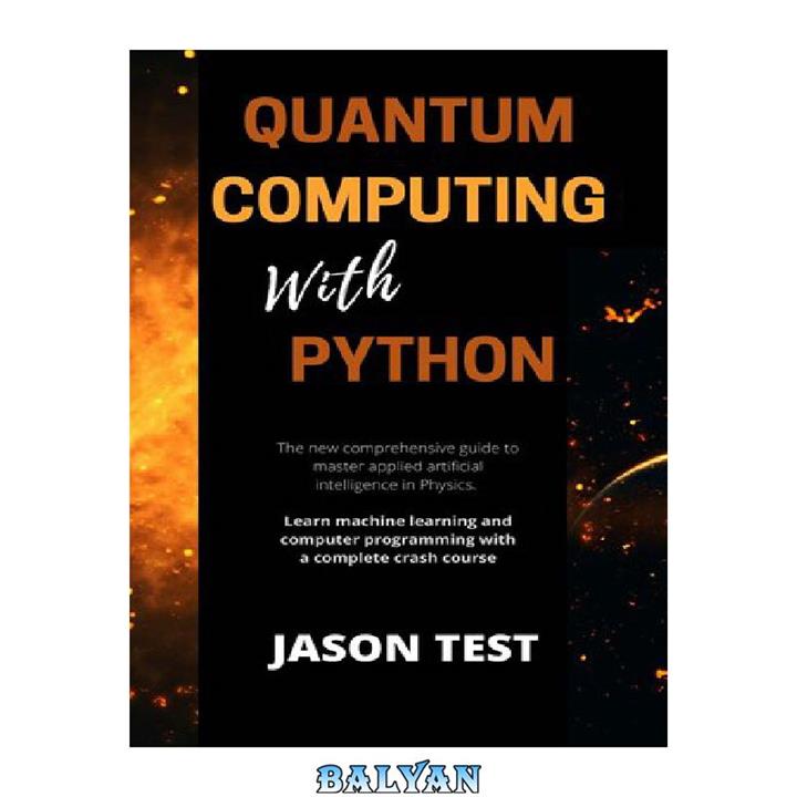 دانلود کتاب QUANTUM COMPUTING WITH PYTHON: The new comprehensive guide to master applied artificial intelligence in Physics. Learn Machine Learning and computer programming with a complete crash course