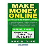 دانلود کتاب Make Money Online: From Zero To Domination. A Step By Step Guide On How To Build A Killer Online Business and Create Massive Amounts Of Wealth Starting Today!