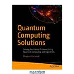 دانلود کتاب Quantum Computing Solutions: Solving Real-World Problems Using Quantum Computing and Algorithms