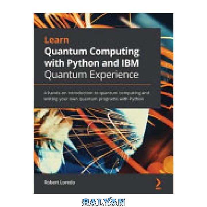 دانلود کتاب Learn Quantum Computing With Python and IBM Q Experience: A Hands-On Introduction to Quantum Computing and Writing Your Own Quantum Programs With Python