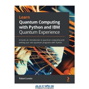دانلود کتاب Learn Quantum Computing With Python and IBM Q Experience: A Hands-On Introduction to Quantum Computing and Writing Your Own Quantum Programs With Python
