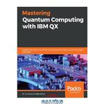 دانلود کتاب Mastering Quantum Computing with IBM QX: Explore the world of quantum computing using the Quantum Composer and Qiskit